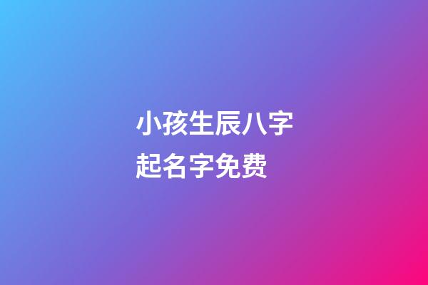 小孩生辰八字起名字免费(小孩生辰八字名字免费测算)-第1张-宝宝起名-玄机派