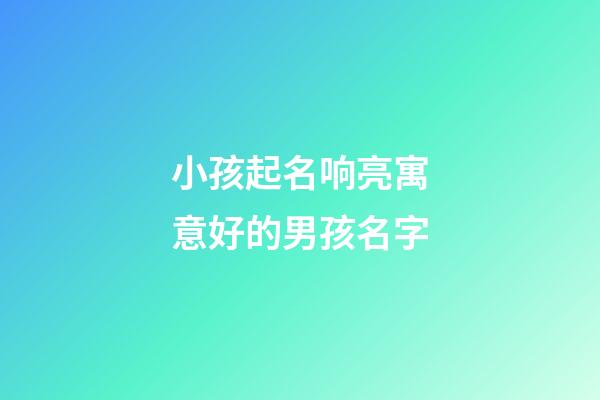 小孩起名响亮寓意好的男孩名字