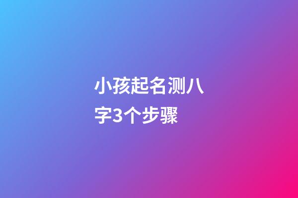 小孩起名测八字3个步骤