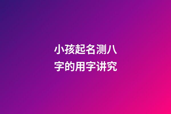 小孩起名测八字的用字讲究