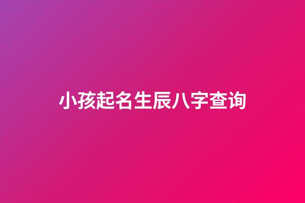 小孩起名生辰八字查询(小孩起名生辰八字查询大全)-第1张-宝宝起名-玄机派
