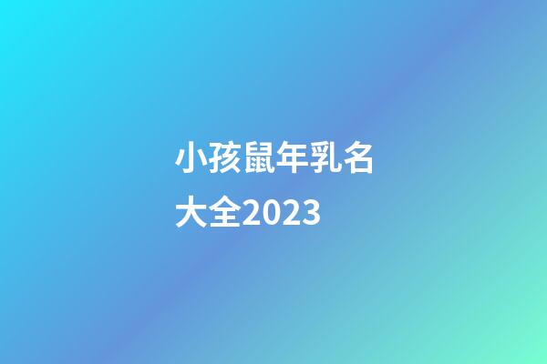 小孩鼠年乳名大全2023