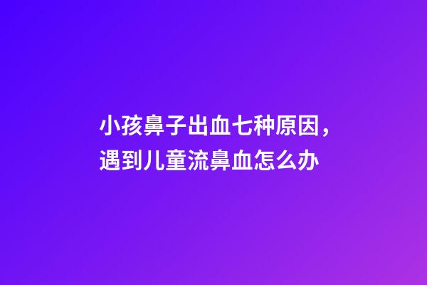 小孩鼻子出血七种原因，遇到儿童流鼻血怎么办-第1张-观点-玄机派