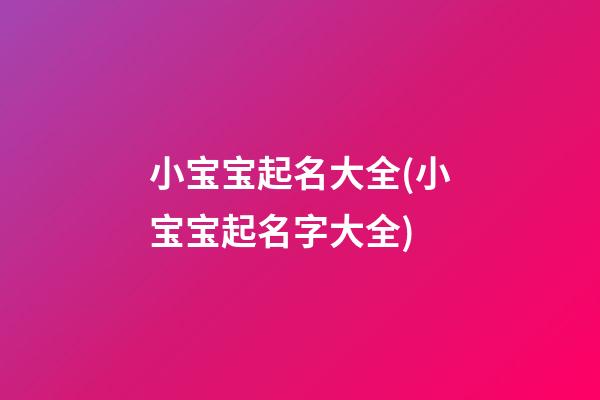 小宝宝起名大全(小宝宝起名字大全)