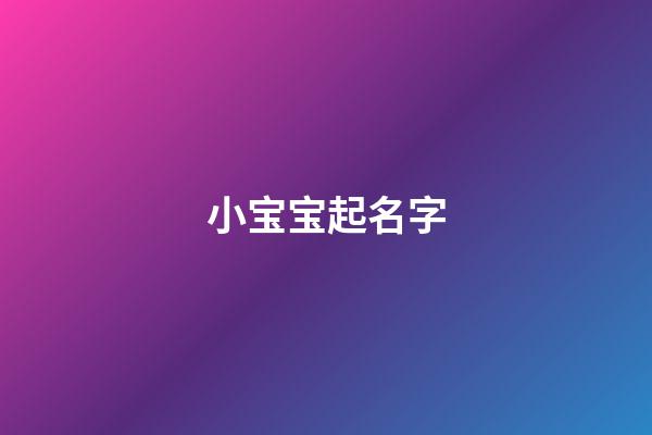小宝宝起名字(起宝宝名字)-第1张-宝宝起名-玄机派