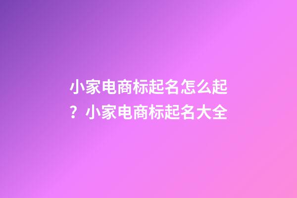 小家电商标起名怎么起？小家电商标起名大全-第1张-商标起名-玄机派