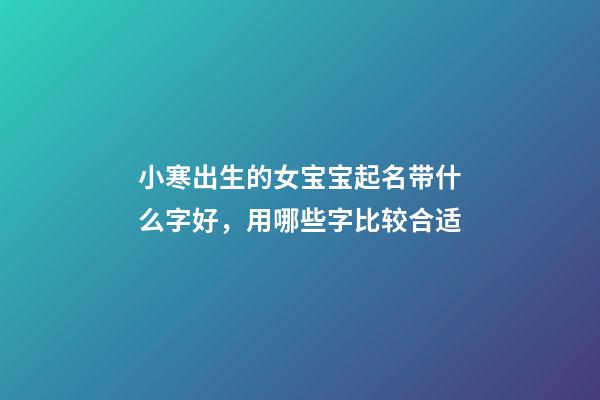 小寒出生的女宝宝起名带什么字好，用哪些字比较合适
