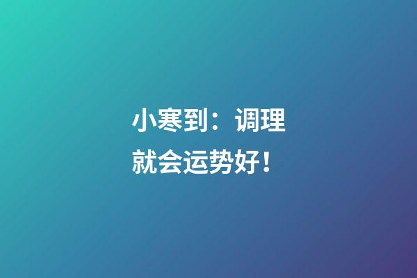 小寒到：调理就会运势好！
