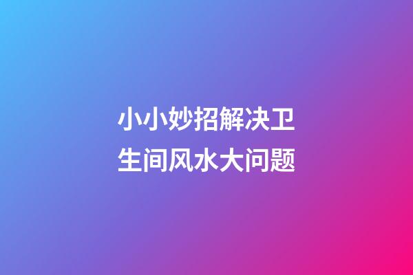 小小妙招解决卫生间风水大问题