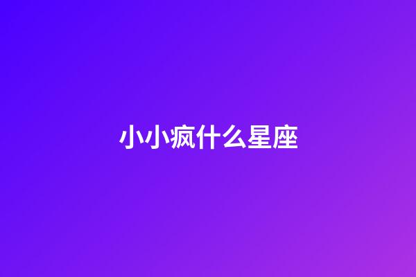 小小疯什么星座-第1张-星座运势-玄机派