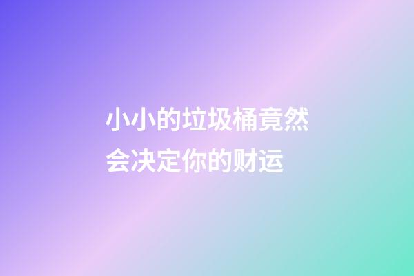 小小的垃圾桶竟然会决定你的财运