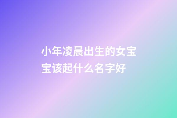 小年凌晨出生的女宝宝该起什么名字好
