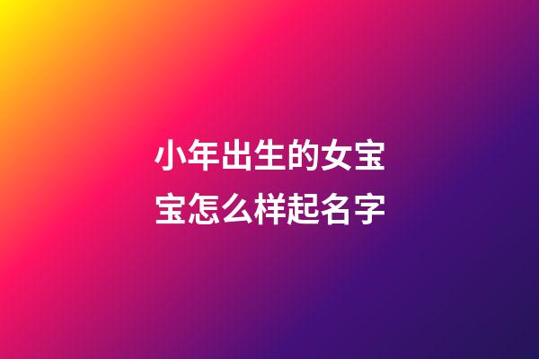 小年出生的女宝宝怎么样起名字