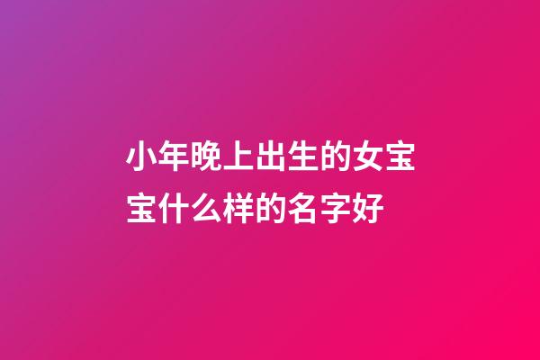 小年晚上出生的女宝宝什么样的名字好