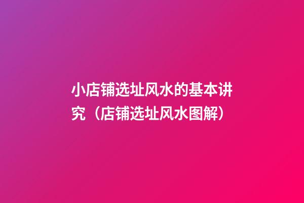 小店铺选址风水的基本讲究（店铺选址风水图解）
