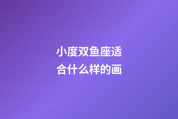 小度双鱼座适合什么样的画-第1张-星座运势-玄机派