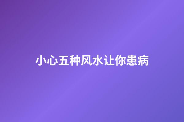 小心五种风水让你患病