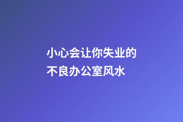 小心会让你失业的不良办公室风水