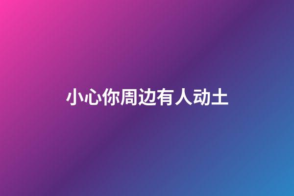 小心你周边有人动土