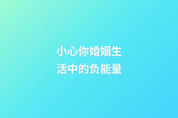 小心你婚姻生活中的负能量