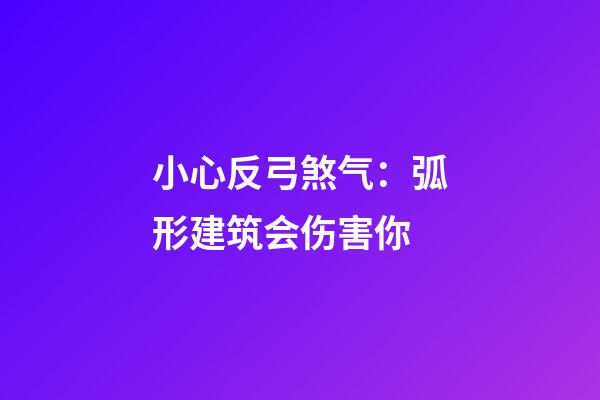 小心反弓煞气：弧形建筑会伤害你