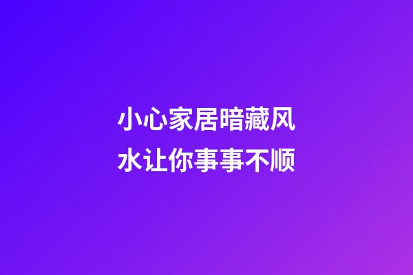 小心家居暗藏风水让你事事不顺