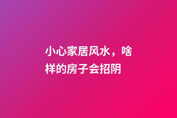 小心家居风水，啥样的房子会招阴