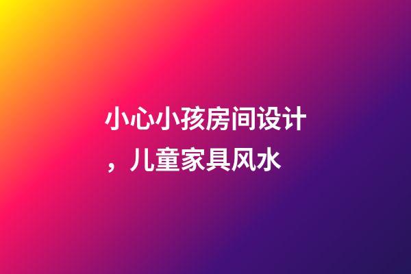 小心小孩房间设计，儿童家具风水
