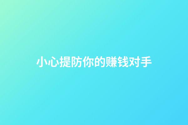 小心提防你的赚钱对手