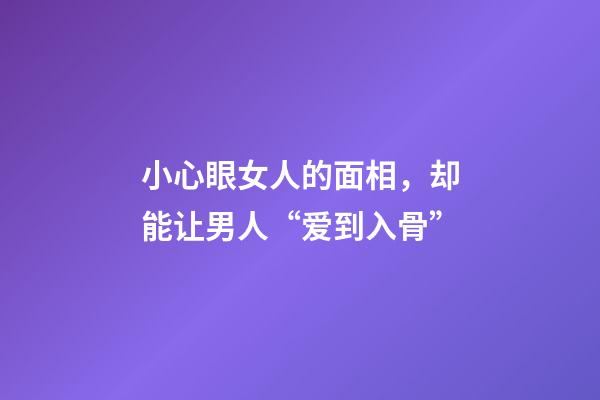 小心眼女人的面相，却能让男人“爱到入骨”-第1张-观点-玄机派
