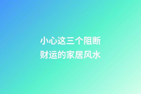 小心这三个阻断财运的家居风水