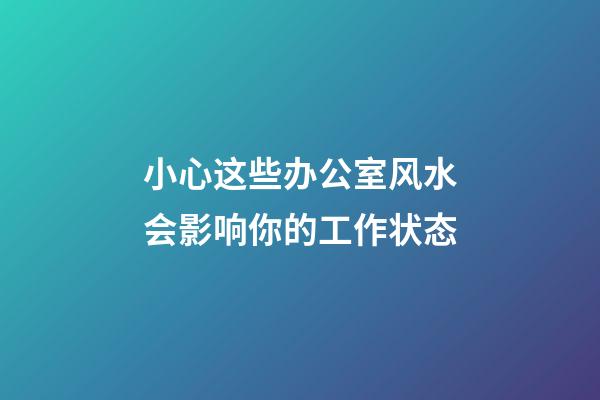 小心这些办公室风水会影响你的工作状态
