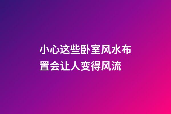 小心这些卧室风水布置会让人变得风流