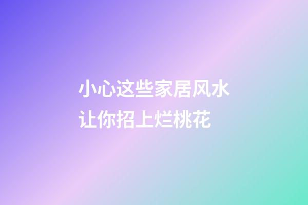 小心这些家居风水让你招上烂桃花