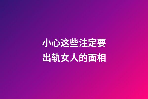 小心这些注定要出轨女人的面相