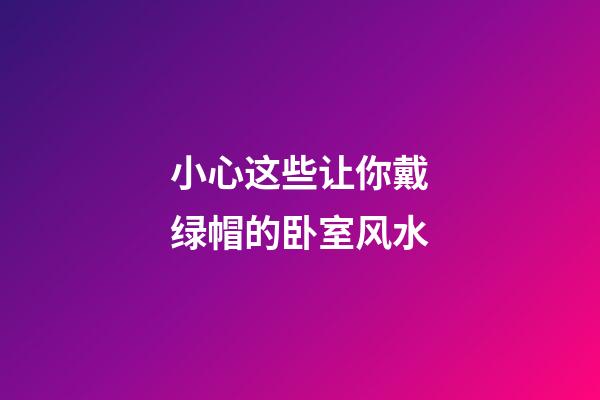 小心这些让你戴绿帽的卧室风水