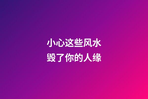 小心这些风水毁了你的人缘