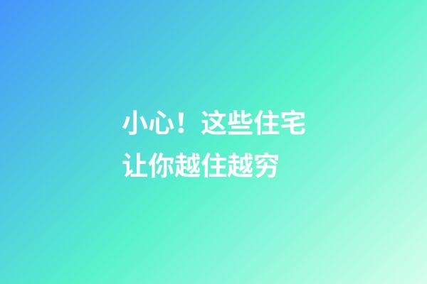 小心！这些住宅让你越住越穷