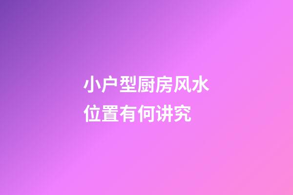 小户型厨房风水位置有何讲究