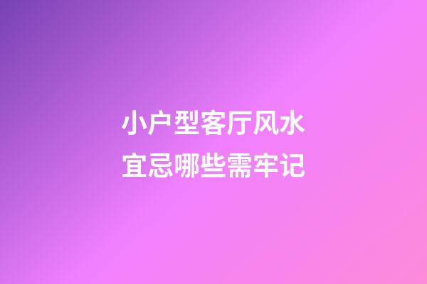 小户型客厅风水宜忌哪些需牢记