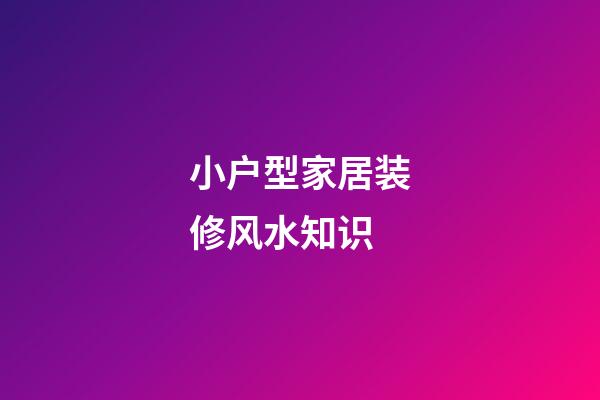 小户型家居装修风水知识