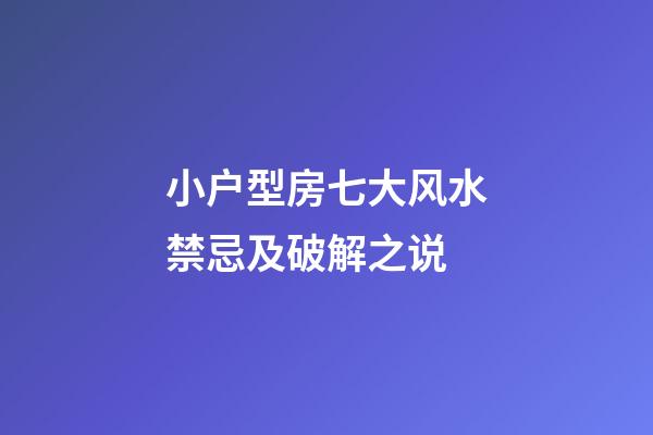 小户型房七大风水禁忌及破解之说