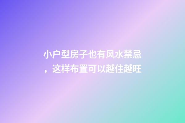 小户型房子也有风水禁忌，这样布置可以越住越旺