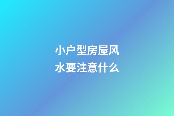 小户型房屋风水要注意什么