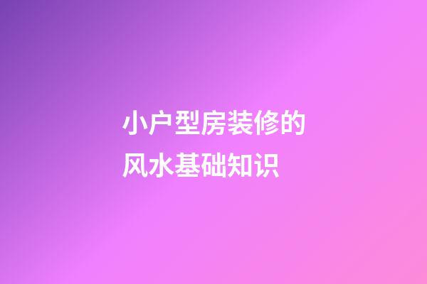 小户型房装修的风水基础知识