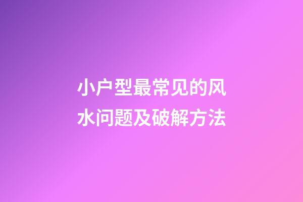 小户型最常见的风水问题及破解方法