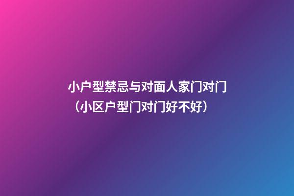 小户型禁忌与对面人家门对门（小区户型门对门好不好）