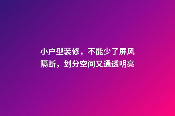 小户型装修，不能少了屏风隔断，划分空间又通透明亮