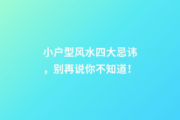 小户型风水四大忌讳，别再说你不知道！