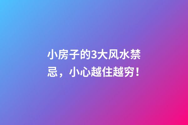 小房子的3大风水禁忌，小心越住越穷！